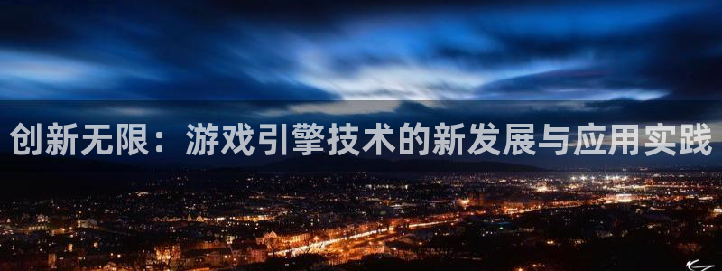沐鸣2开户地址：创新无限：游戏引擎技术的新发展与应用实践
