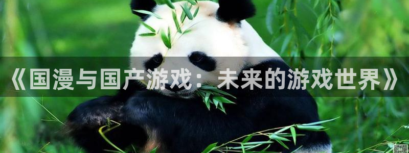 沐鸣2平台关7O777：《国漫与国产游戏：未来的游戏世界》