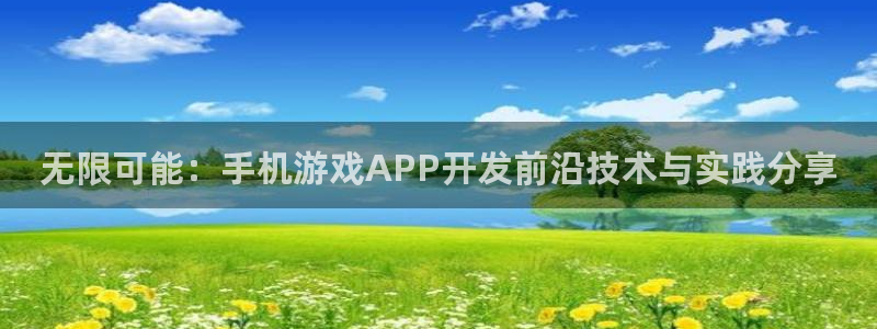 沐鸣2平台关7O777：无限可能：手机游戏APP开发前沿技术与实践分享