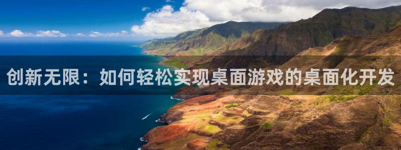 沐鸣娱乐2官方平台投诉：创新无限：如何轻松实现桌面游戏的桌面化开发
