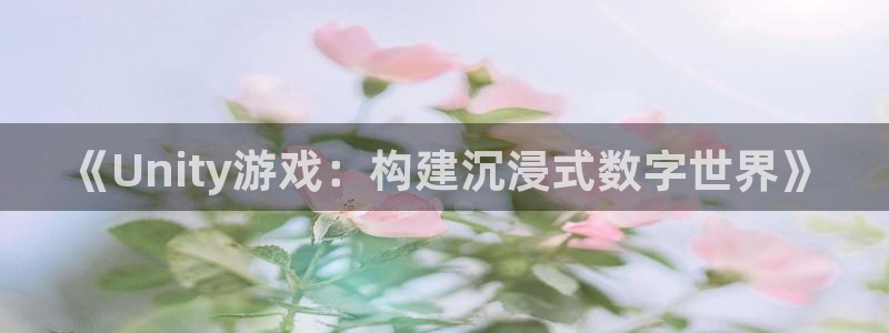 沐鸣2挂机注册：《Unity游戏：构建沉浸式数字世界》