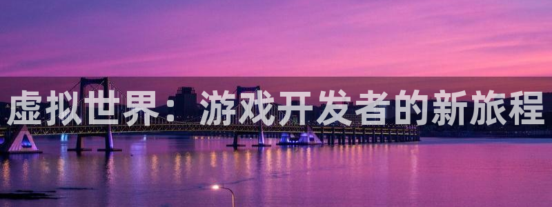 沐鸣2娱乐登录测速：虚拟世界：游戏开发者的新旅程