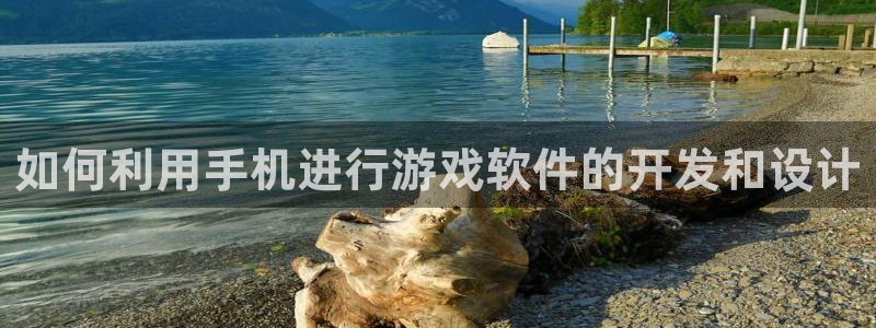 沐鸣娱乐2登录平台是什么软件：如何利用手机进行游戏软件的开发和设计