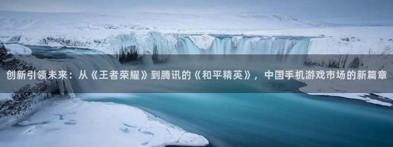沐鸣娱乐2是正规平台么：创新引领未来：从《王者荣耀》到腾讯的《和平精英》，中国手机游戏市场的新篇章