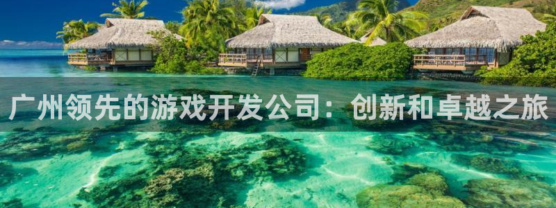 沐鸣2注册地址：广州领先的游戏开发公司：创新和卓越之旅