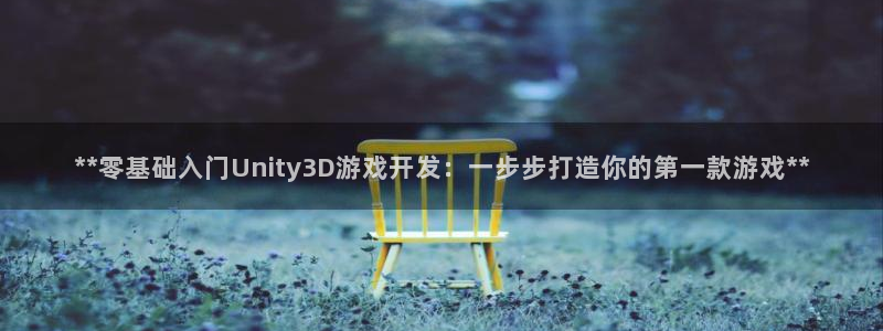 沐鸣2客户端 登录：**零基础入门Unity3D游戏开发：一步步打造你的第一款游戏**